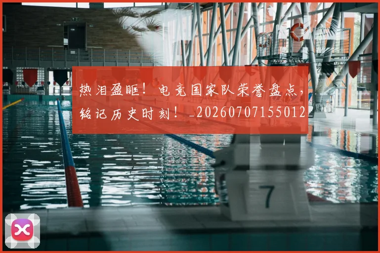 热泪盈眶!电竞国家队荣誉盘点,铭记历史时刻!_20260707155012_20260802153655